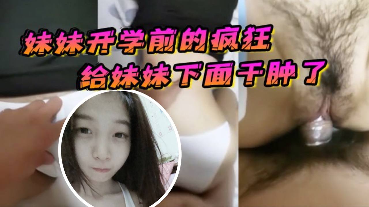 原创21分钟视频妹妹开学前的疯狂在客厅让妹妹口交最后给妹妹下面干肿了