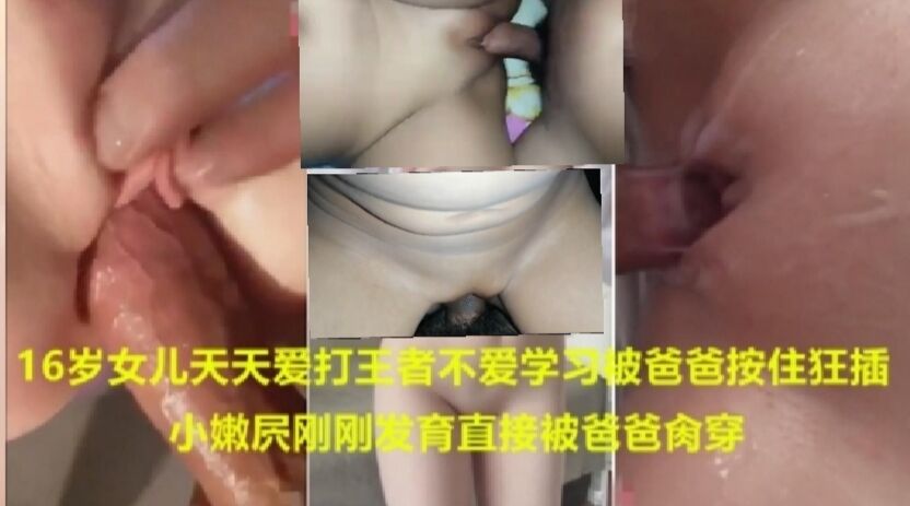 16岁女儿天天爱打王者不爱学习被爸爸按住狂插小嫩屄刚发育直接干穿合集