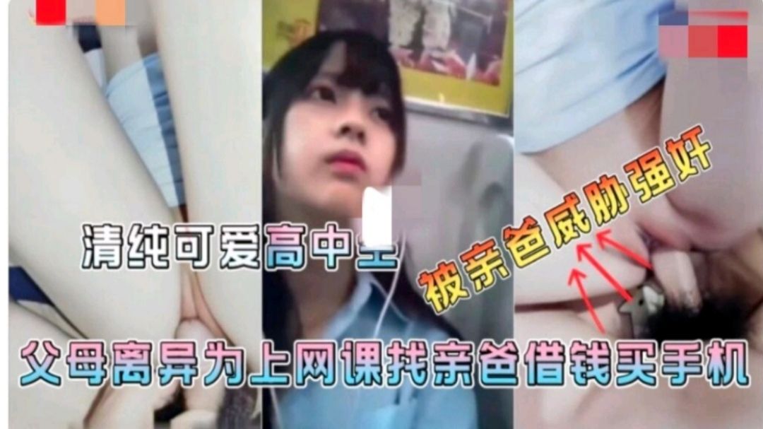 爸妈离异妈妈不管女儿为了上网课找爸爸借钱买手机被爸爸强奸