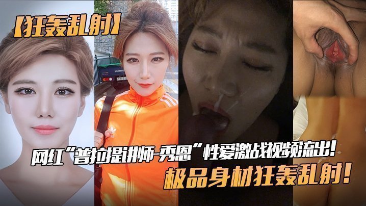 【狂轰乱射】网红“普拉提讲师-秀恩”性爱激战视频流出！极品身材狂轰乱射！